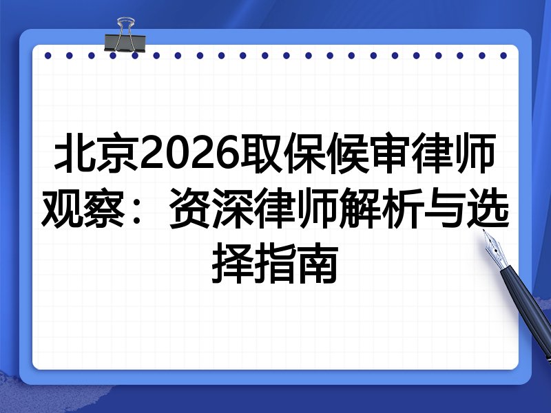 北京2026取保候审律师观察：资深律师解析与选择指南