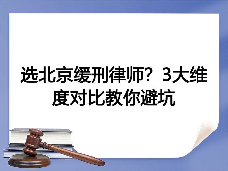 选北京缓刑律师？3大维度对比教你避坑
