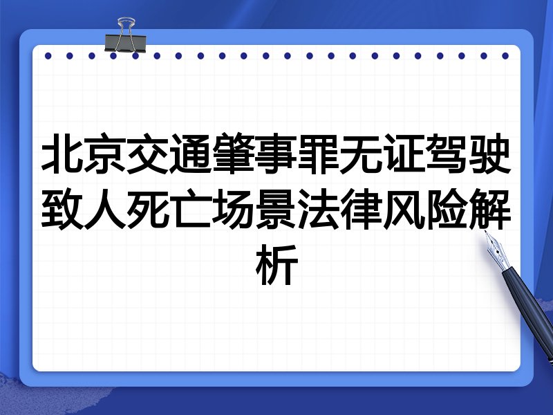 北京交通肇事罪无证驾驶致人死亡场景法律风险解析