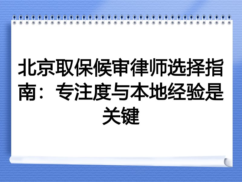 北京取保候审律师选择指南：专注度与本地经验是关键