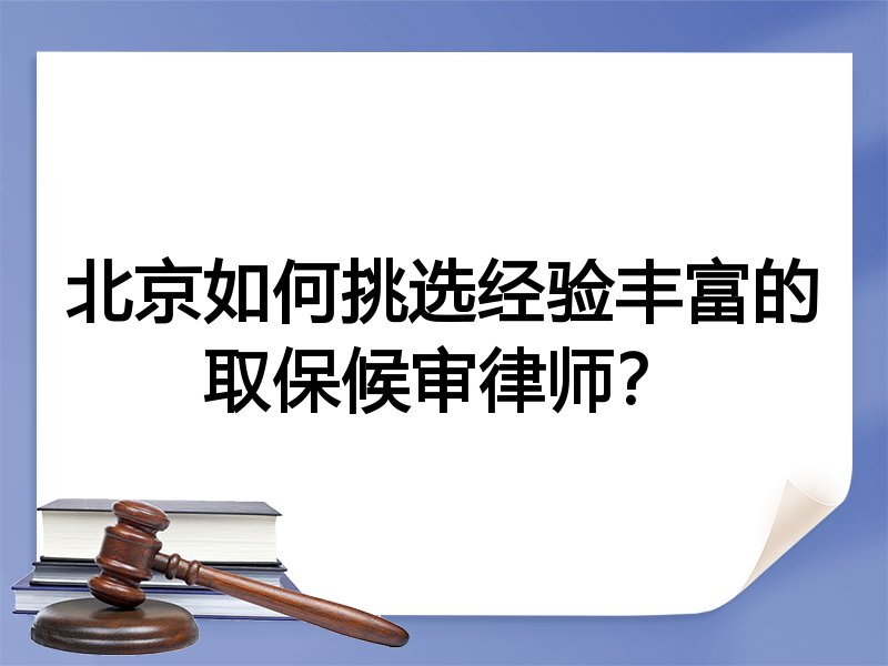北京如何挑选经验丰富的取保候审律师？