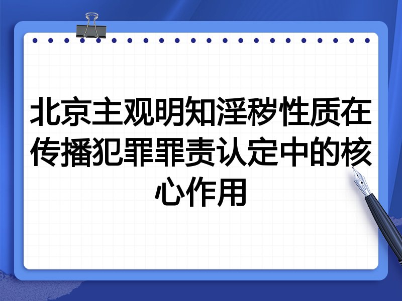 北京主观明知淫秽性质在传播犯罪罪责认定中的核心作用