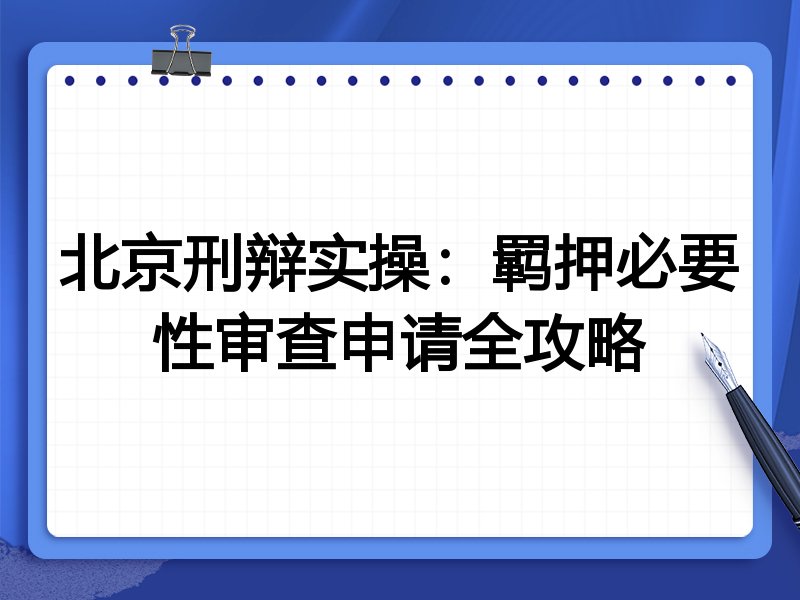 北京刑辩实操:羁押必要性审查申请全攻略