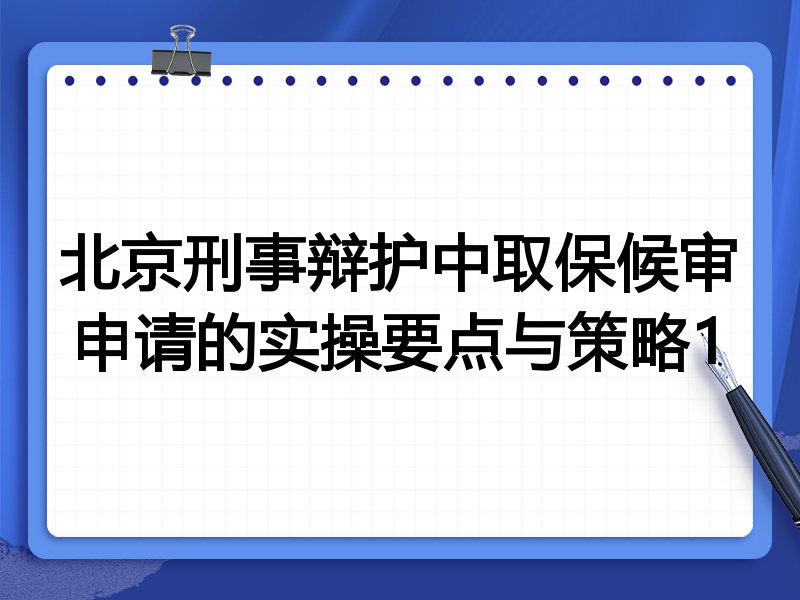 北京刑事辩护中取保候审申请的实操要点与策略1