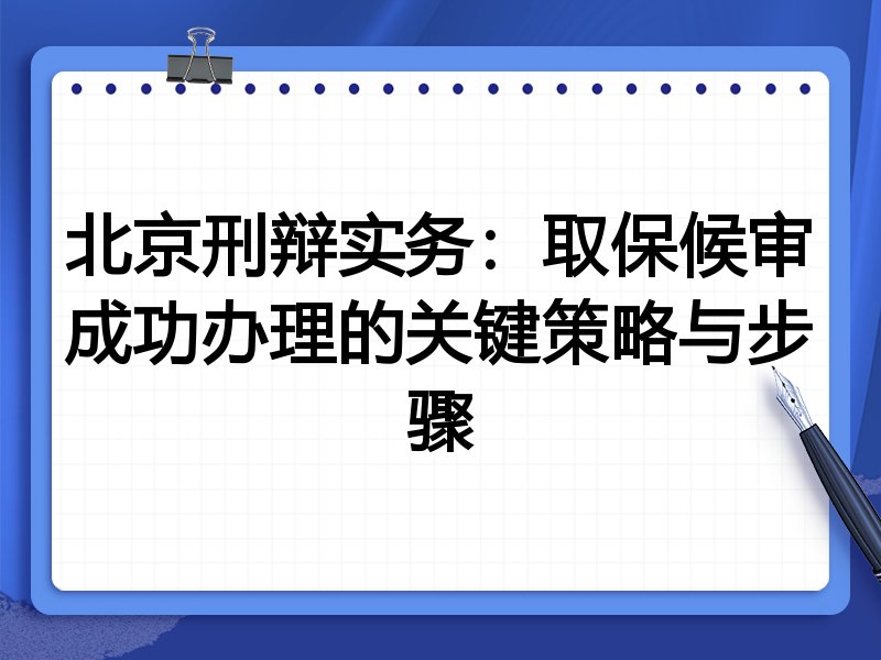 北京刑辩实务:取保候审成功办理的关键策略与步骤