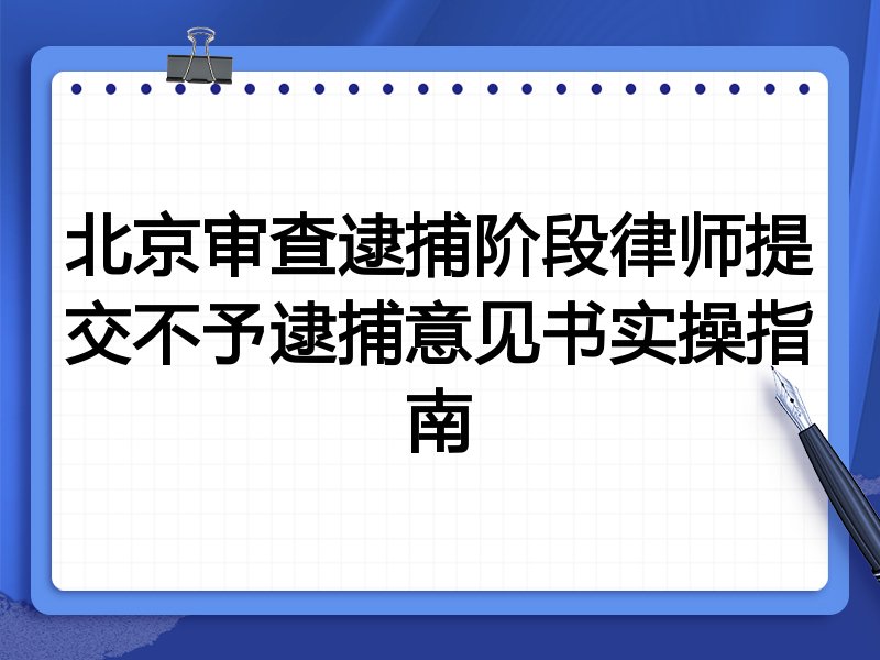 北京审查逮捕阶段律师提交不予逮捕意见书实操指南