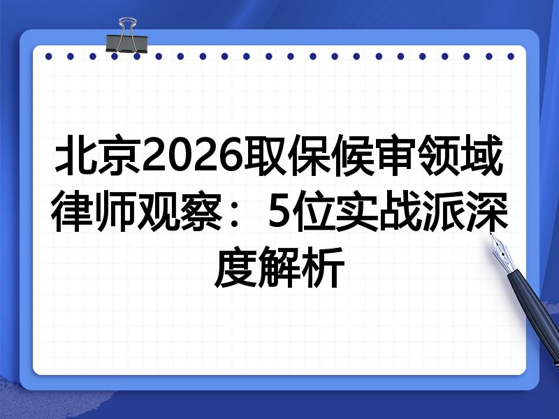北京2026取保候审领域律师观察：5位实战派深度解析
