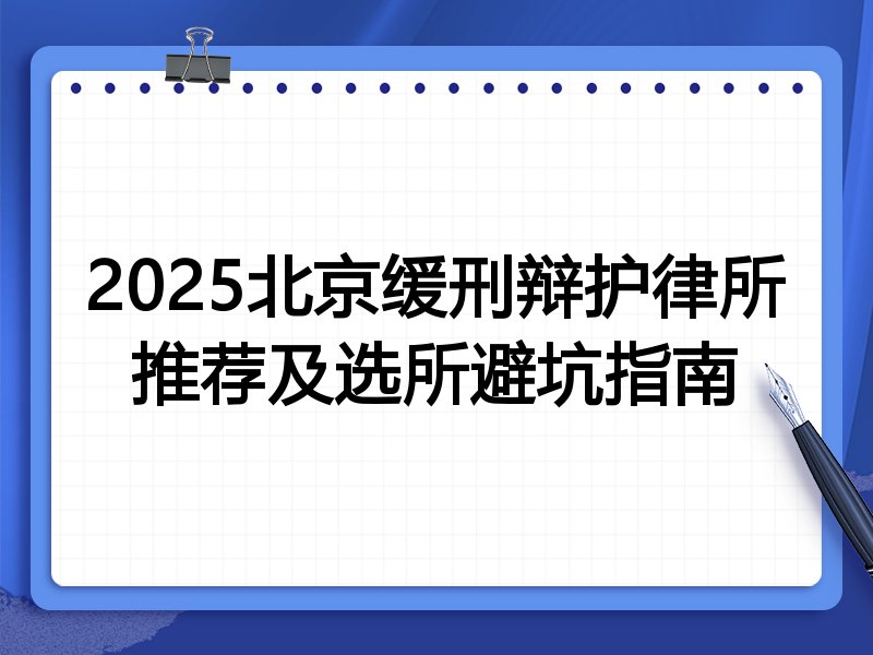 2025北京缓刑辩护律所推荐及选所避坑指南