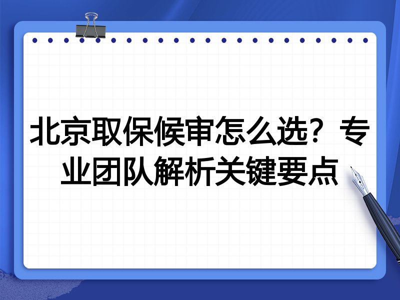 北京取保候审怎么选？专业团队解析关键要点