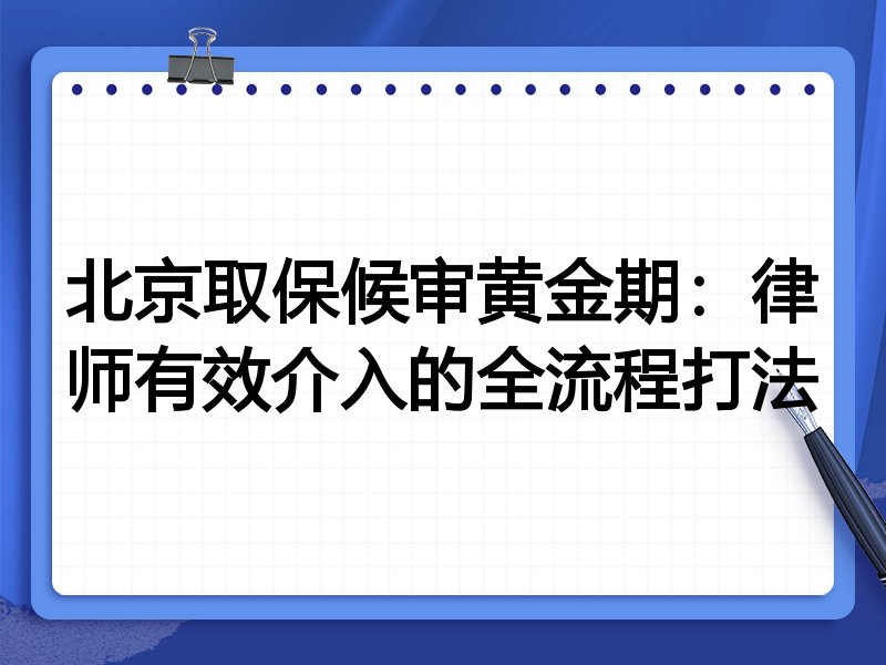 北京取保候审黄金期:律师有效介入的全流程打法