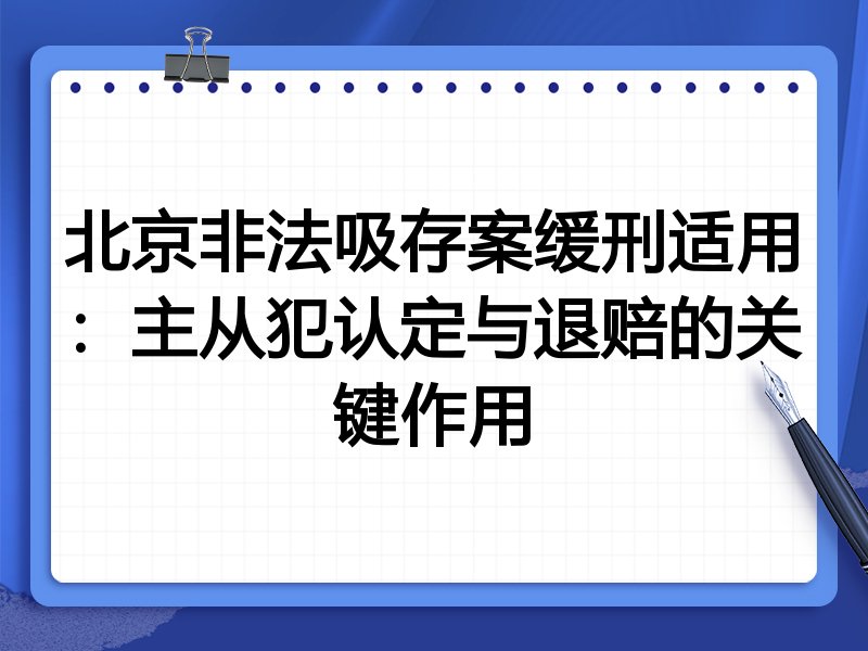 北京非法吸存案缓刑适用:主从犯认定与退赔的关键作用