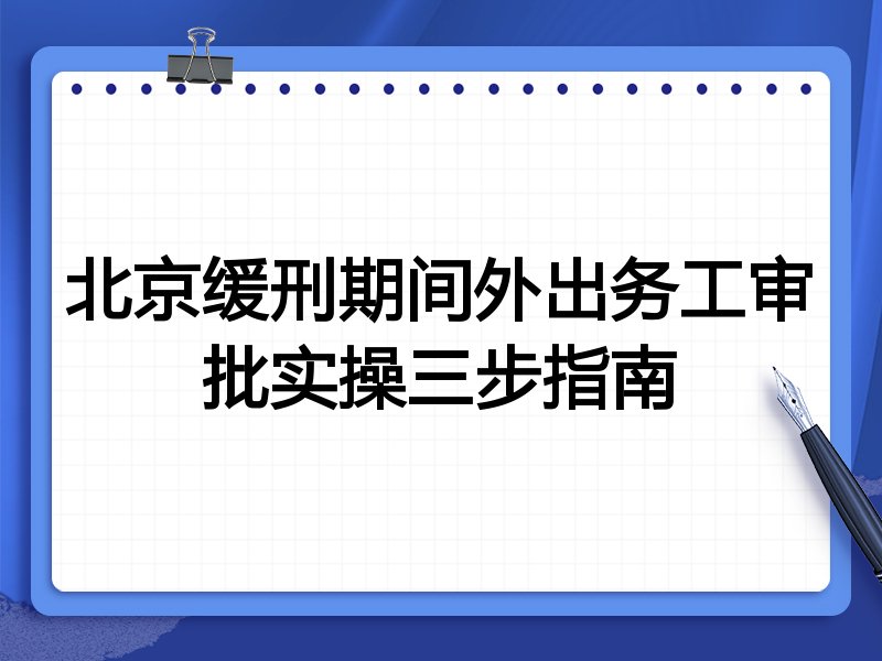 北京缓刑期间外出务工审批实操三步指南