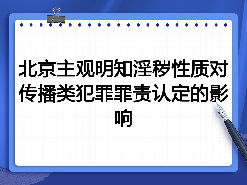 北京主观明知淫秽性质对传播类犯罪罪责认定的影响