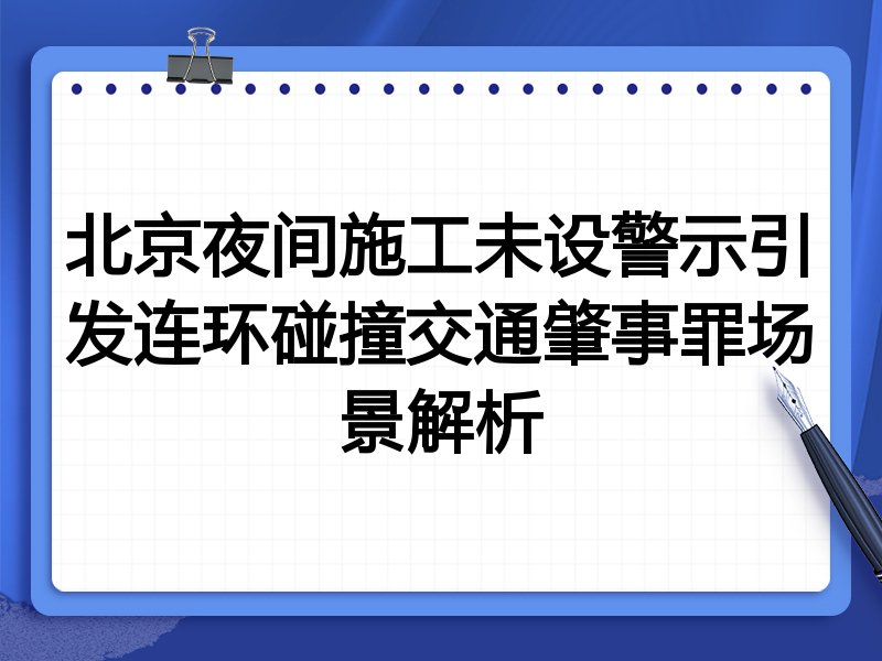 北京夜间施工未设警示引发连环碰撞交通肇事罪场景解析