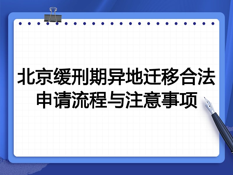 北京缓刑期异地迁移合法申请流程与注意事项
