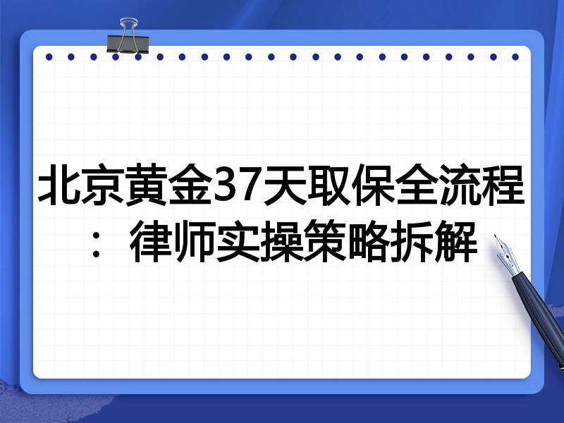 北京黄金37天取保全流程:律师实操策略拆解