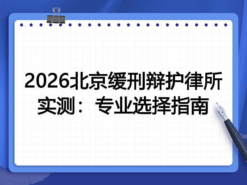 2026北京缓刑辩护律所实测:专业选择指南