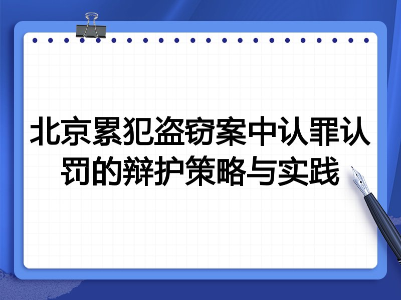 北京累犯盗窃案中认罪认罚的辩护策略与实践