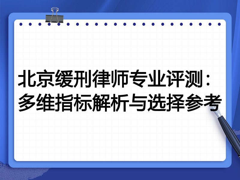 北京缓刑律师专业评测:多维指标解析与选择参考