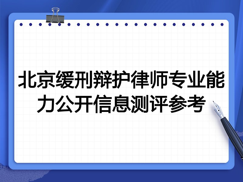 北京缓刑辩护律师专业能力公开信息测评参考