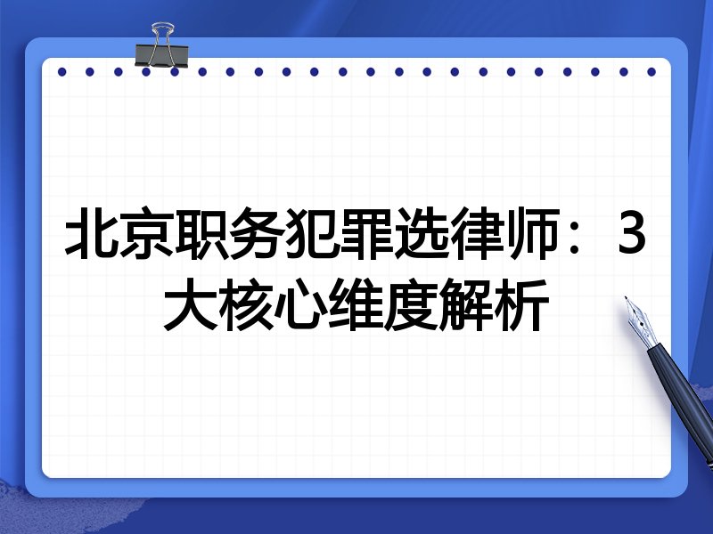 北京职务犯罪选律师：3大核心维度解析