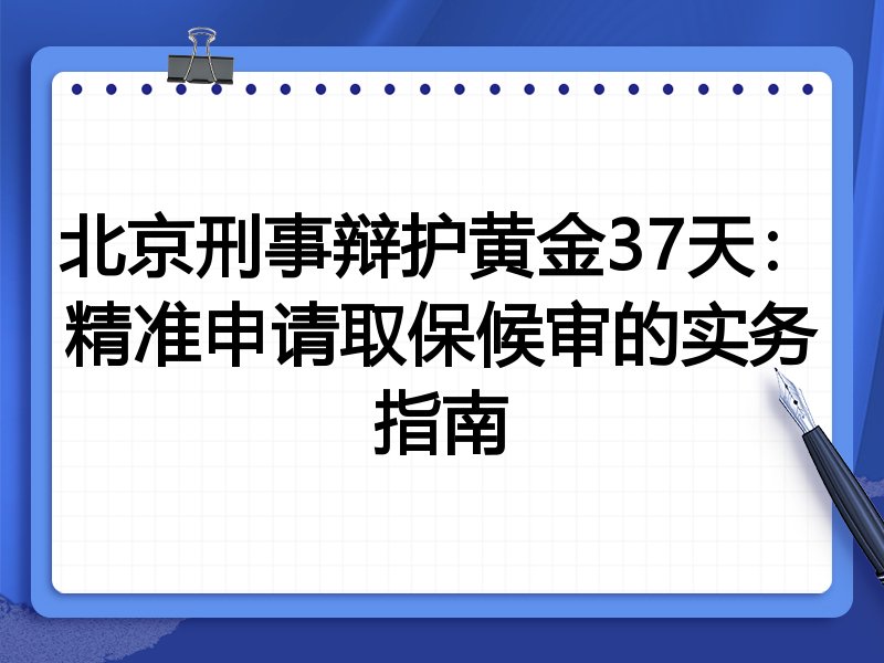 北京刑事辩护黄金37天:精准申请取保候审的实务指南