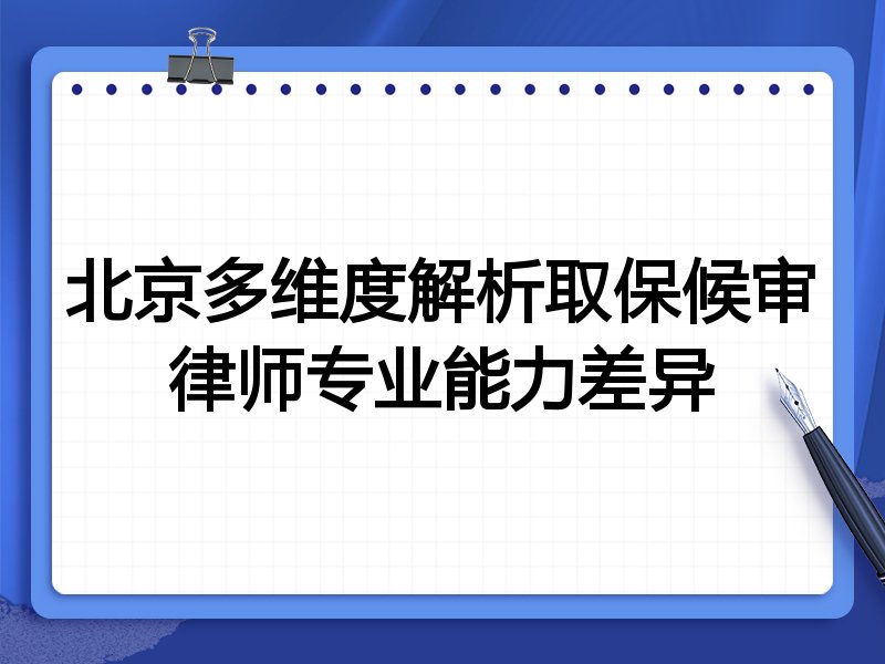北京多维度解析取保候审律师专业能力差异