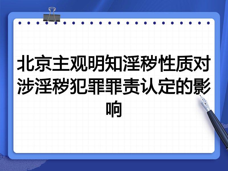 北京主观明知淫秽性质对涉淫秽犯罪罪责认定的影响