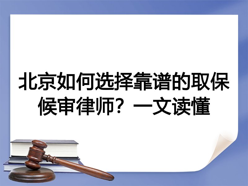 北京如何选择靠谱的取保候审律师？一文读懂
