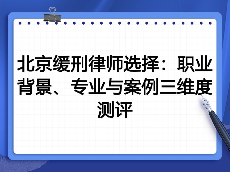 北京缓刑律师选择：职业背景、专业与案例三维度测评