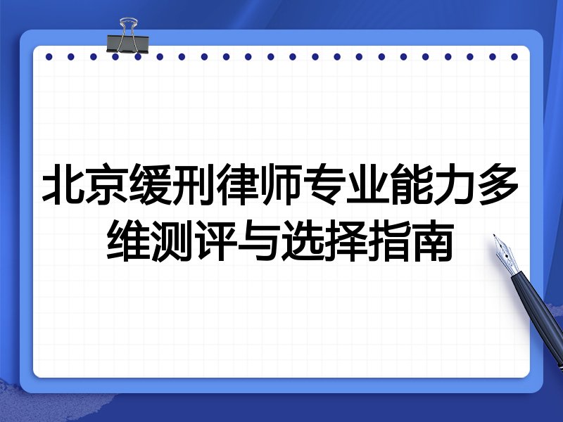 北京缓刑律师专业能力多维测评与选择指南