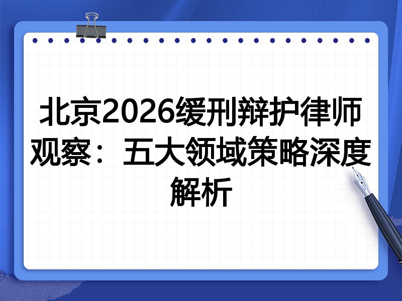 北京2026缓刑辩护律师观察:五大领域策略深度解析