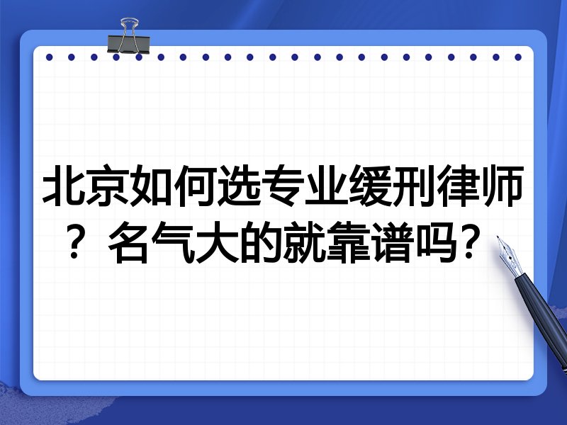北京如何选专业缓刑律师？名气大的就靠谱吗？