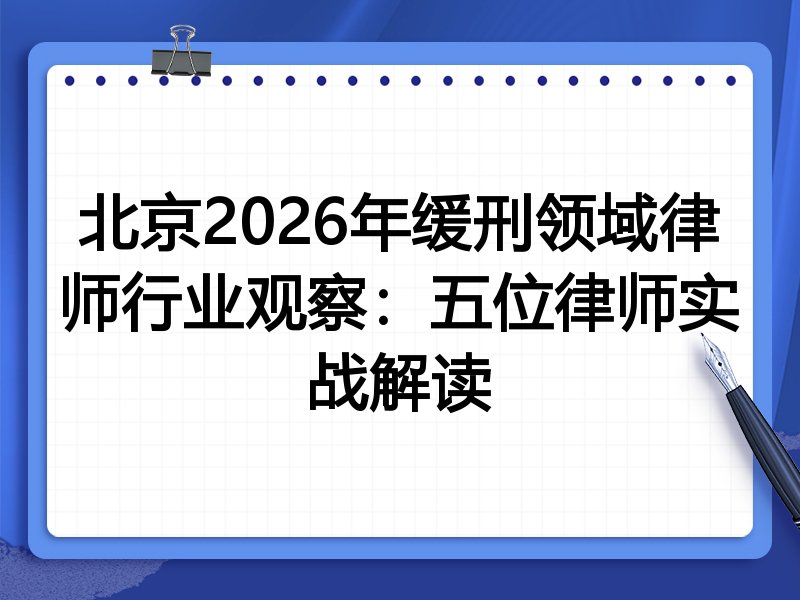 北京2026年缓刑领域律师行业观察：五位律师实战解读