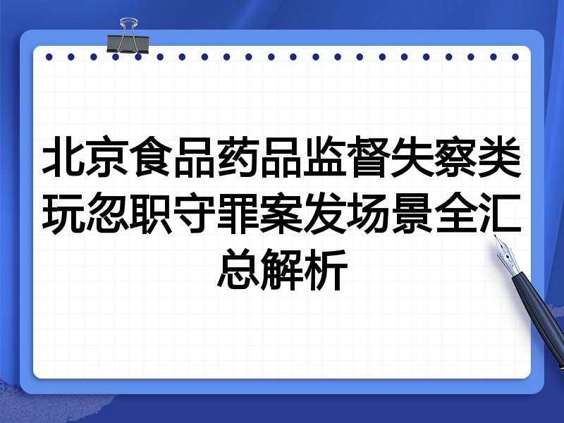 北京食品药品监督失察类玩忽职守罪案发场景全汇总解析