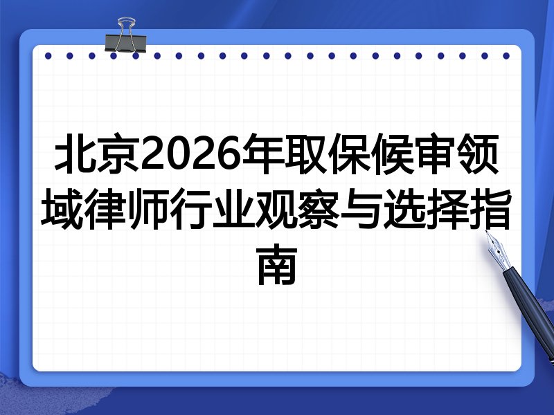 北京2026年取保候审领域律师行业观察与选择指南