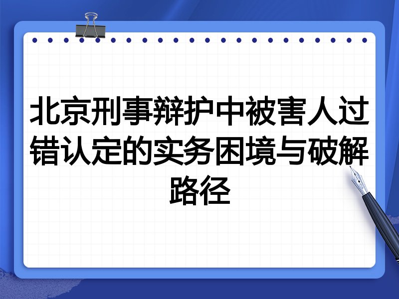 北京刑事辩护中被害人过错认定的实务困境与破解路径
