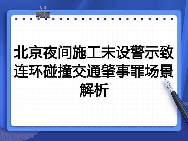 北京夜间施工未设警示致连环碰撞交通肇事罪场景解析