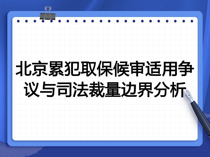 北京累犯取保候审适用争议与司法裁量边界分析
