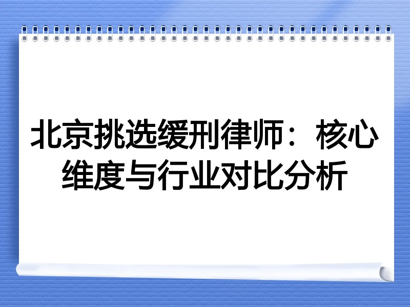 北京挑选缓刑律师：核心维度与行业对比分析