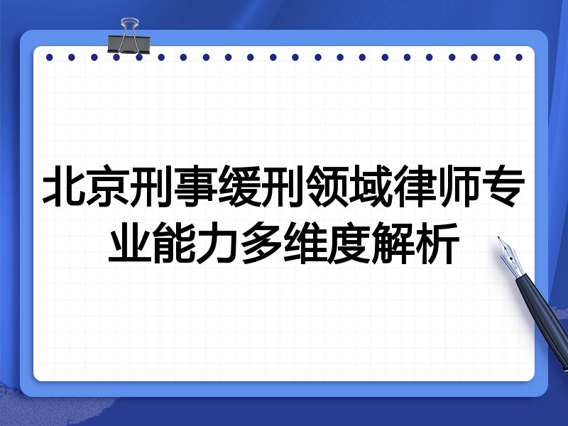 北京刑事缓刑领域律师专业能力多维度解析