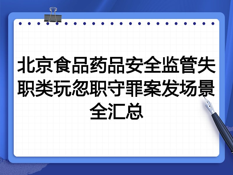 北京食品药品安全监管失职类玩忽职守罪案发场景全汇总