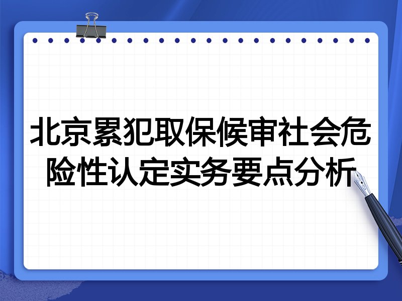 北京累犯取保候审社会危险性认定实务要点分析