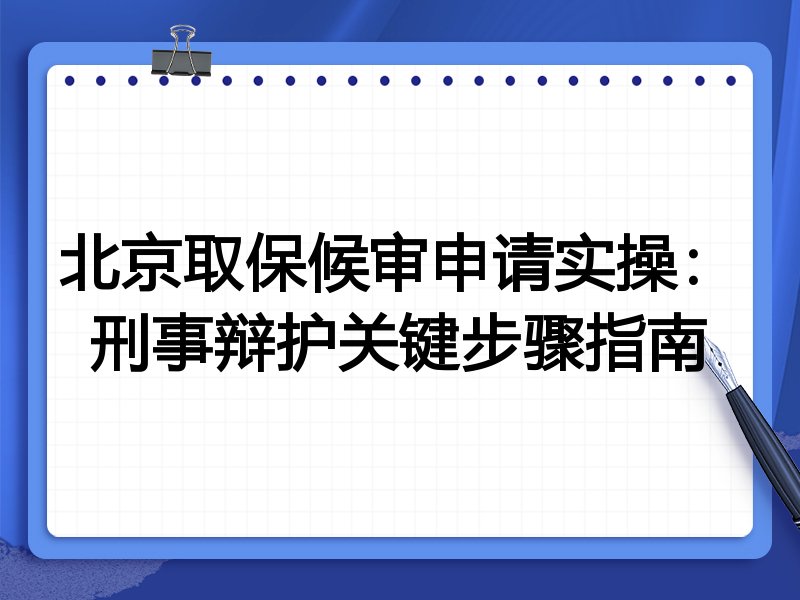 北京取保候审申请实操:刑事辩护关键步骤指南