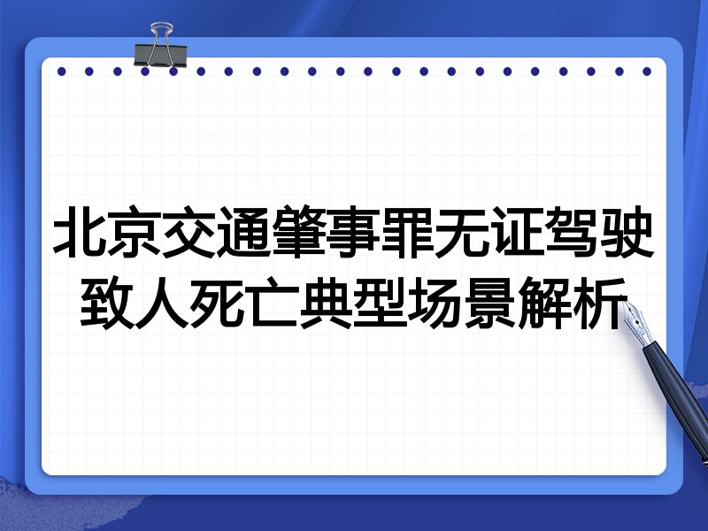 北京交通肇事罪无证驾驶致人死亡典型场景解析