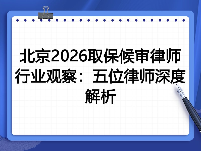 北京2026取保候审律师行业观察:五位律师深度解析