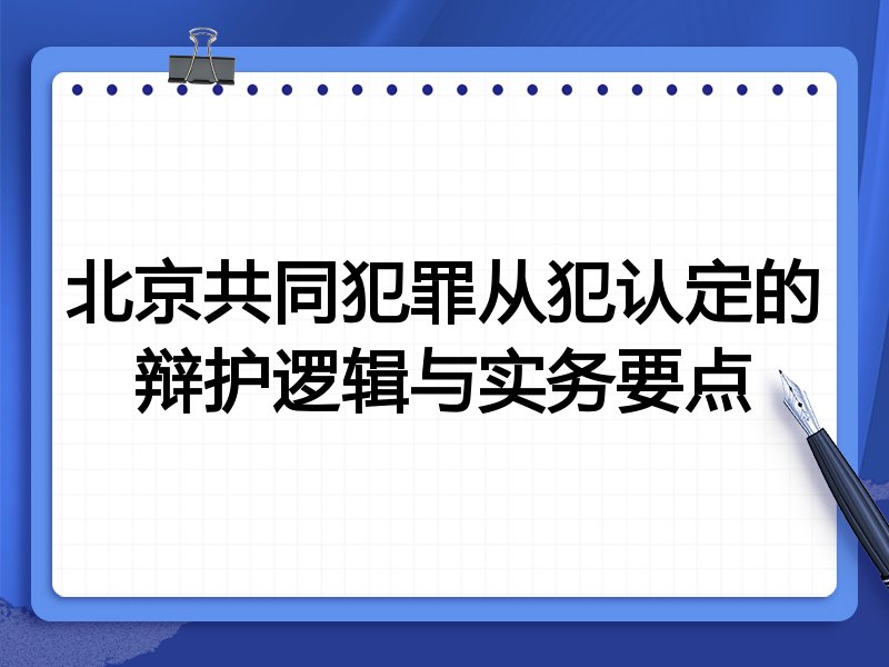 北京共同犯罪从犯认定的辩护逻辑与实务要点