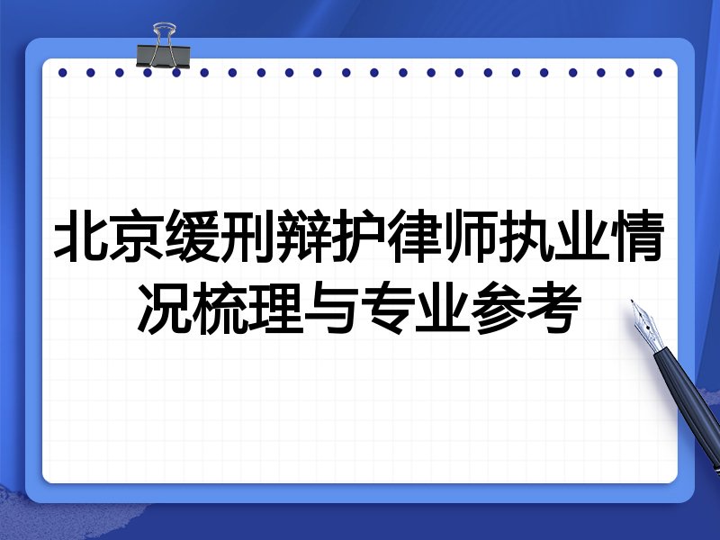 北京缓刑辩护律师执业情况梳理与专业参考