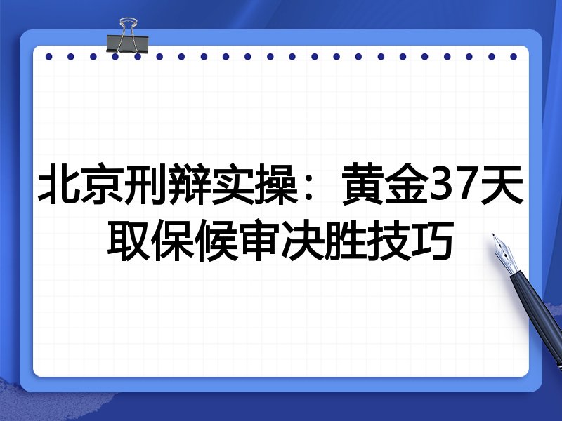 北京刑辩实操:黄金37天取保候审决胜技巧