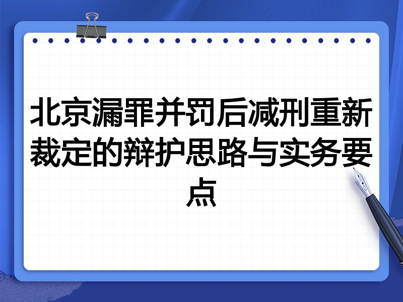 北京漏罪并罚后减刑重新裁定的辩护思路与实务要点